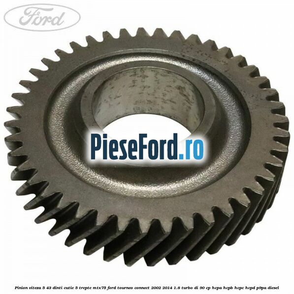 Pinion viteza 5 43 dinti cutie 5 trepte MTX75 Ford Tourneo Connect 2002-2014 1.8 Turbo Di 90 cp HCPA, HCPB, HCPC, HCPD, P9PA diesel