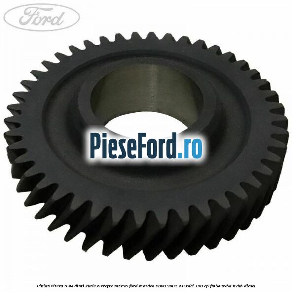 Pinion viteza 5 44 dinti cutie 5 trepte MTX75 Ford Mondeo 2000-2007 2.0 TDCi 130 cp FMBA, N7BA, N7BB diesel