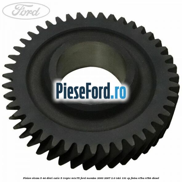 Pinion viteza 5 44 dinti cutie 5 trepte MTX75 Ford Mondeo 2000-2007 2.0 TDCi 131 cp FMBA, N7BA, N7BB diesel