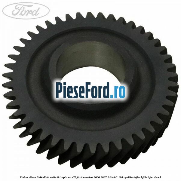 Pinion viteza 5 44 dinti cutie 5 trepte MTX75 Ford Mondeo 2000-2007 2.0 TDDI 115 cp D6BA, HJBA, HJBB, HJBC diesel
