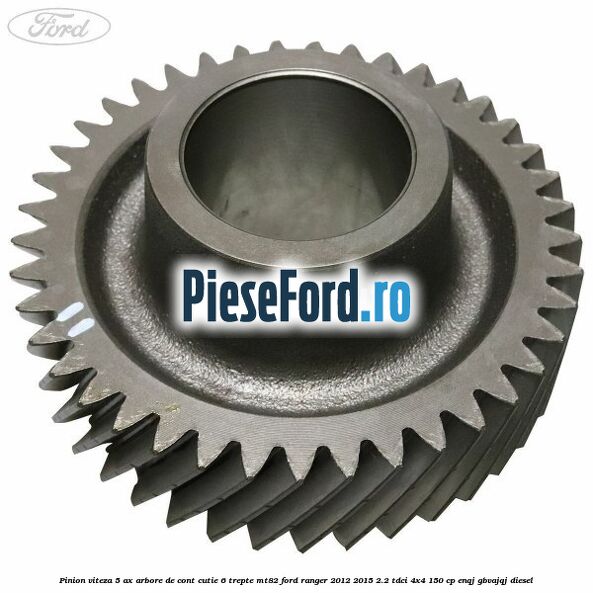 Pinion viteza 5 ax arbore de cont cutie 6 trepte MT82 Ford Ranger 2012-2015 2.2 TDCi 4x4 150 cp ENQJ, GBVAJQJ diesel