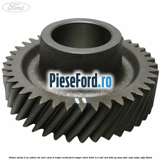 Pinion viteza 5 ax arbore de cont cutie 6 trepte MT82 Ford Ranger 2012-2015 3.2 TDCi 4x4 200 cp ENSA, SA2R, SA2S, SA2W, SAFA diesel