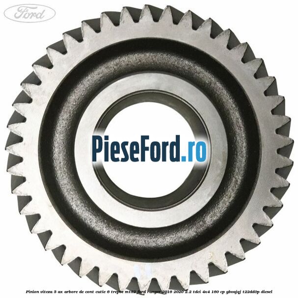 Pinion viteza 5 ax arbore de cont cutie 6 trepte MT82 Ford Ranger 2016-2020 2.2 TDCi 4x4 160 cp Pinion viteza 5 ax arbore de cont cutie 6 trepte MT82 Ford Ranger 2016-2020 2.2 TDCi 4x4 160 cp GBVAJQJ, T22DD0P diesel