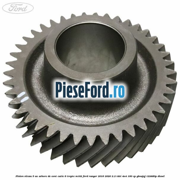 Pinion viteza 5 ax arbore de cont cutie 6 trepte MT82 Ford Ranger 2016-2020 2.2 TDCi 4x4 160 cp Pinion viteza 5 ax arbore de cont cutie 6 trepte MT82 Ford Ranger 2016-2020 2.2 TDCi 4x4 160 cp GBVAJQJ, T22DD0P diesel