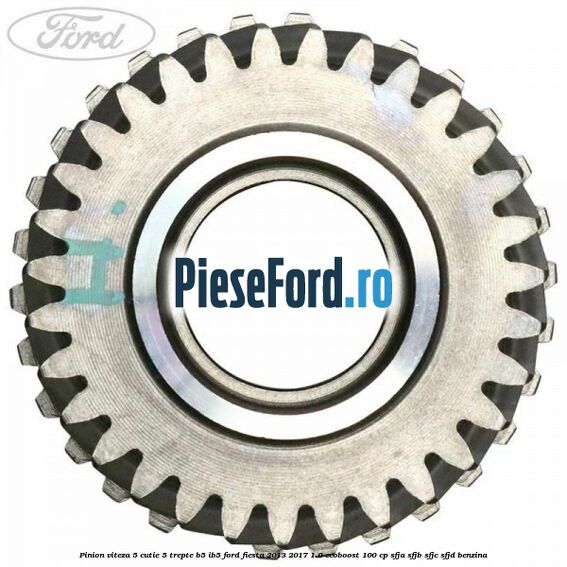 Pinion viteza 5 cutie 5 trepte B5/IB5 Ford Fiesta 2013-2017 1.0 EcoBoost 100 cp Pinion viteza 5 cutie 5 trepte B5/IB5 Ford Fiesta 2013-2017 1.0 EcoBoost 100 cp SFJA, SFJB, SFJC, SFJD benzina