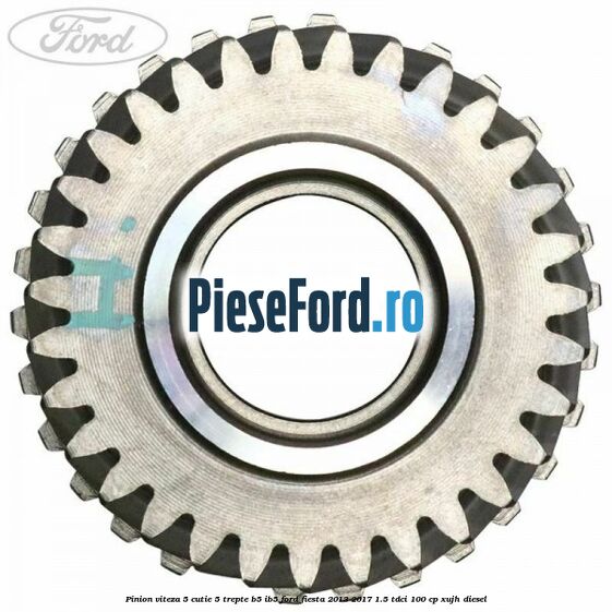Pinion viteza 5 cutie 5 trepte B5/IB5 Ford Fiesta 2013-2017 1.5 TDCi 100 cp XUJH diesel