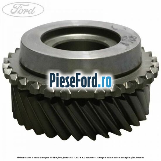 Pinion viteza 5 cutie 5 trepte B5/IB5 Ford Focus 2011-2014 1.0 EcoBoost 100 cp M2DA, M2DB, M2DC, SFDA, SFDB benzina
