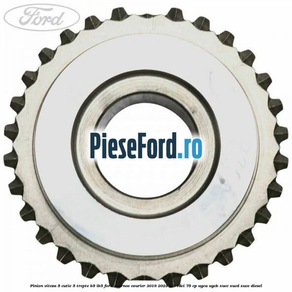Pinion viteza 5 cutie 5 trepte B5/IB5 Ford Tourneo Courier 2019-2023 1.5 TDCi 75 cp Pinion viteza 5 cutie 5 trepte B5/IB5 Ford Tourneo Courier 2019-2023 1.5 TDCi 75 cp UGCA, UGCB, XUCC, XUCD, XUCE, diesel