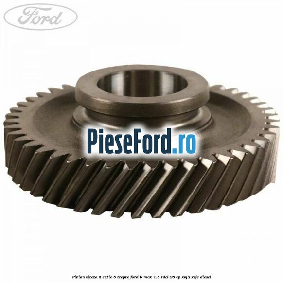 Pinion viteza 5 cutie 5 trepte Ford B-Max 1.5 TDCi 95 cp XVJA, XVJC diesel