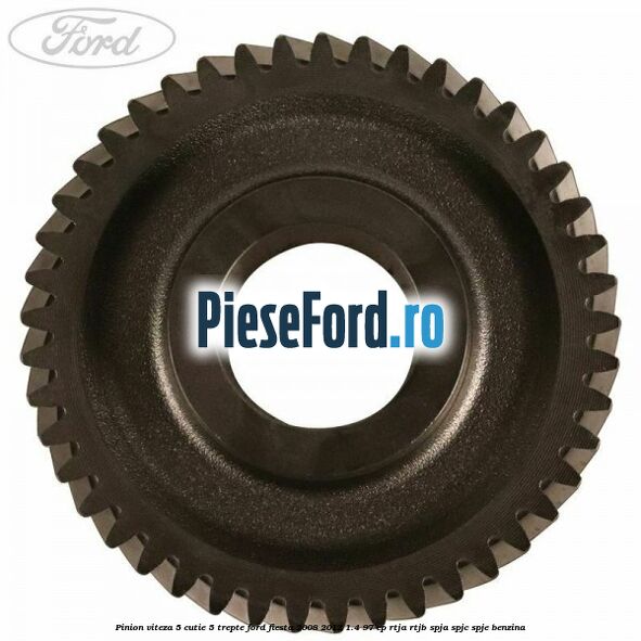 Pinion viteza 5 cutie 5 trepte Ford Fiesta 2008-2012 1.4 97 cp RTJA, RTJB, SPJA, SPJC, SPJE benzina