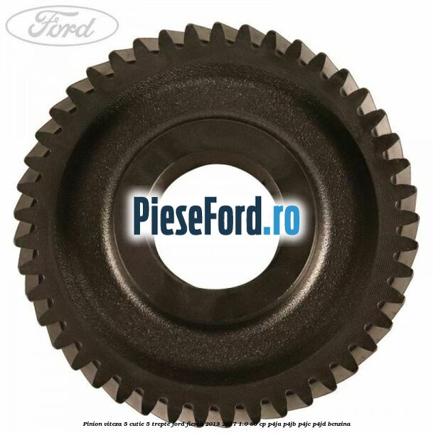 Pinion viteza 5 cutie 5 trepte Ford Fiesta 2013-2017 1.0 80 cp Pinion viteza 5 cutie 5 trepte Ford Fiesta 2013-2017 1.0 80 cp P4JA, P4JB, P4JC, P4JD benzina