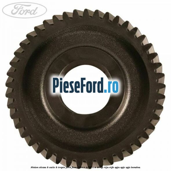 Pinion viteza 5 cutie 5 trepte Ford Fiesta 2013-2017 1.4 97 cp RTJA, RTJB, SPJA, SPJC, SPJE benzina
