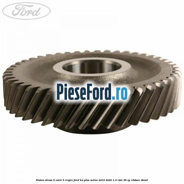 Pinion viteza 5 cutie 5 trepte Ford Ka plus Active 2019-2020 1.5 TDCI 95 cp Pinion viteza 5 cutie 5 trepte Ford Ka plus Active 2019-2020 1.5 TDCI 95 cp 15DSOX diesel