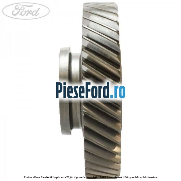 Pinion viteza 5 cutie 5 trepte MTX75 Ford Grand C-Max 2011-2015 1.0 EcoBoost 100 cp M2DA, M2DC benzina