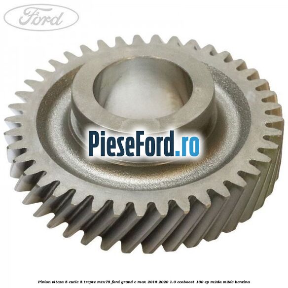 Pinion viteza 5 cutie 5 trepte MTX75 Ford Grand C-Max 2016-2020 1.0 EcoBoost 100 cp M2DA, M2DC benzina