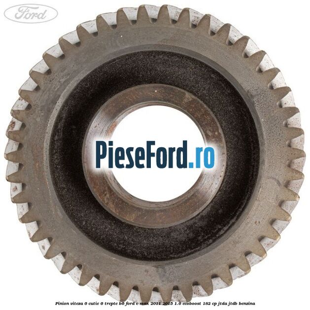 Pinion viteza 6 cutie 6 trepte B6 Ford C-Max 2011-2015 1.6 EcoBoost 182 cp JTDA, JTDB benzina