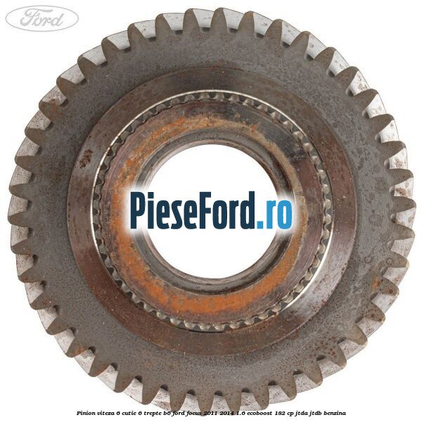 Pinion viteza 6 cutie 6 trepte B6 Ford Focus 2011-2014 1.6 EcoBoost 182 cp JTDA, JTDB benzina