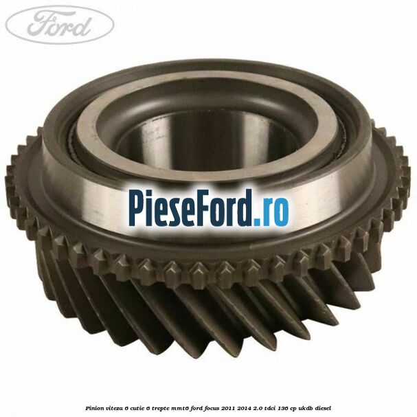 Pinion viteza 6 cutie 6 trepte MMT6 Ford Focus 2011-2014 2.0 TDCi 136 cp UKDB diesel