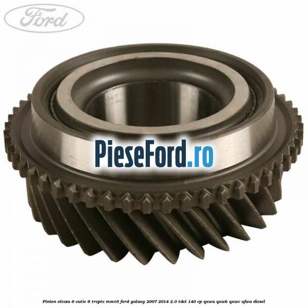 Pinion viteza 6 cutie 6 trepte MMT6 Ford Galaxy 2007-2014 2.0 TDCi 140 cp QXWA, QXWB, QXWC, UFWA diesel