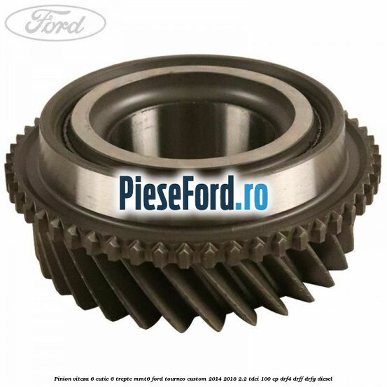 Pinion viteza 6 cutie 6 trepte MMT6 Ford Tourneo Custom 2014-2018 2.2 TDCi 100 cp DRF4, DRFF, DRFG diesel
