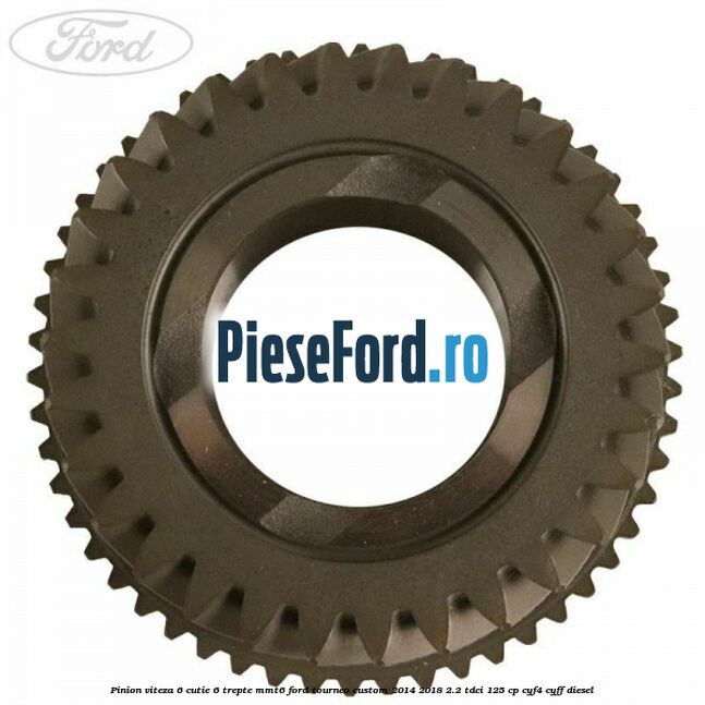 Pinion viteza 6 cutie 6 trepte MMT6 Ford Tourneo Custom 2014-2018 2.2 TDCi 125 cp CYF4, CYFF diesel