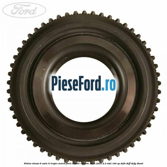 Pinion viteza 6 cutie 6 trepte MMT6 Ford Transit Custom 2014-2018 2.2 TDCi 100 cp DRF4, DRFF, DRFG diesel