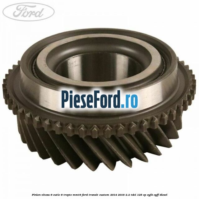 Pinion viteza 6 cutie 6 trepte MMT6 Ford Transit Custom 2014-2018 2.2 TDCi 125 cp CYF4, CYFF diesel