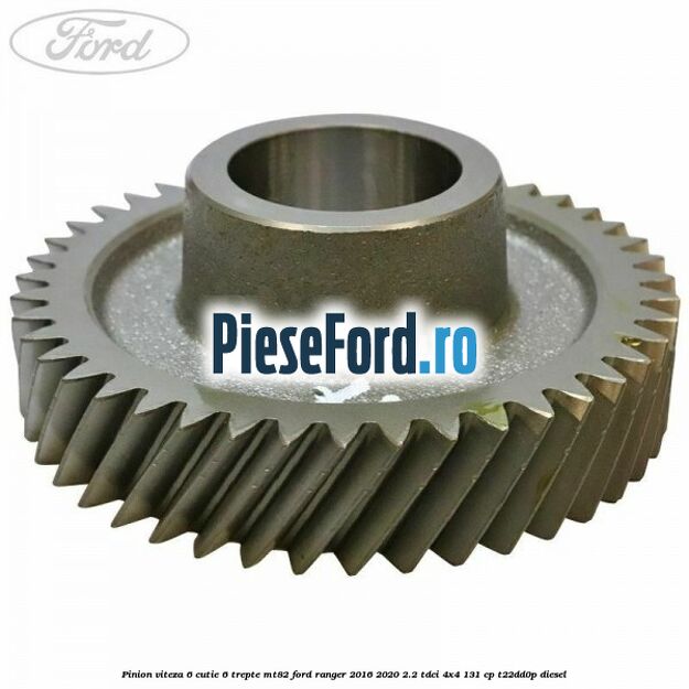 Pinion viteza 6 cutie 6 trepte MT82 Ford Ranger 2016-2020 2.2 TDCi 4x4 131 cp Pinion viteza 6 cutie 6 trepte MT82 Ford Ranger 2016-2020 2.2 TDCi 4x4 131 cp T22DD0P diesel
