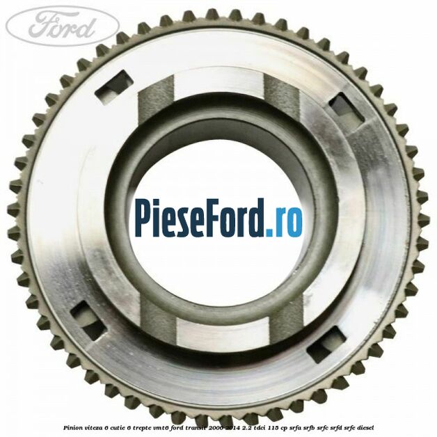 Pinion viteza 6 cutie 6 trepte VMT6 Ford Transit 2006-2014 2.2 TDCi 115 cp Pinion viteza 6 cutie 6 trepte VMT6 Ford Transit 2006-2014 2.2 TDCi 115 cp SRFA, SRFB, SRFC, SRFD, SRFE diesel