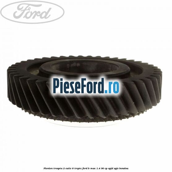 Pionion treapta 2 cutie 6 trepte Ford B-Max 1.4 90 cp SPJD, SPJE benzina