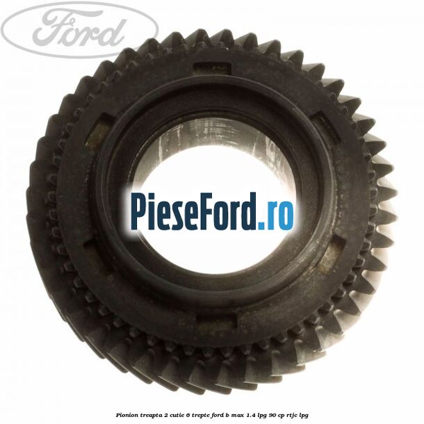 Pionion treapta 2 cutie 6 trepte Ford B-Max 1.4 LPG 90 cp RTJC LPG