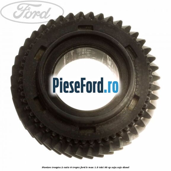 Pionion treapta 2 cutie 6 trepte Ford B-Max 1.5 TDCi 95 cp XVJA, XVJC diesel
