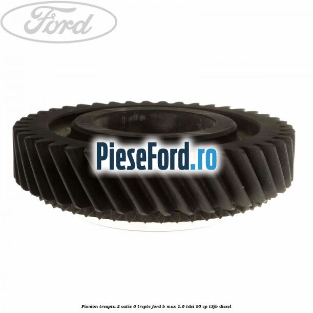Pionion treapta 2 cutie 6 trepte Ford B-Max 1.6 TDCi 95 cp T3JB diesel