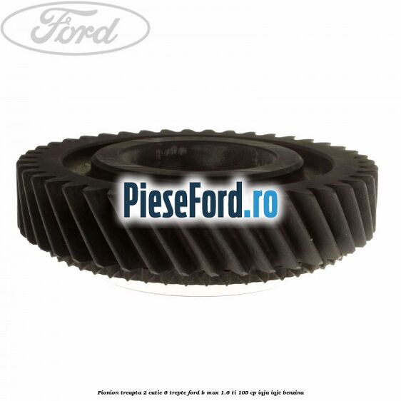 Pionion treapta 2 cutie 6 trepte Ford B-Max 1.6 Ti 105 cp IQJA, IQJC benzina
