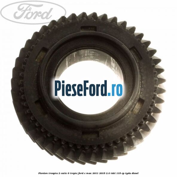 Pionion treapta 2 cutie 6 trepte Ford C-Max 2011-2015 2.0 TDCi 115 cp TYDA diesel