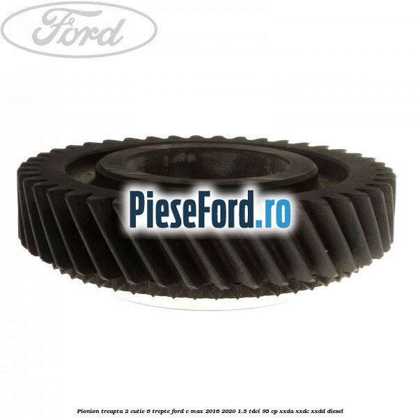 Pionion treapta 2 cutie 6 trepte Ford C-Max 2016-2020 1.5 TDCi 95 cp XXDA, XXDC, XXDD diesel