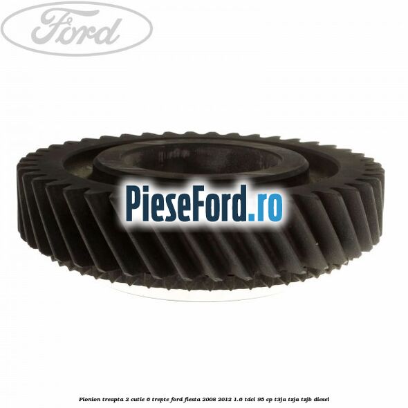 Pionion treapta 2 cutie 6 trepte Ford Fiesta 2008-2012 1.6 TDCi 95 cp T3JA, TZJA, TZJB diesel