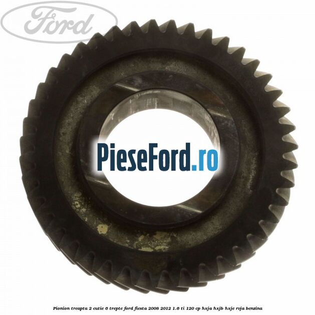 Pionion treapta 2 cutie 6 trepte Ford Fiesta 2008-2012 1.6 Ti 120 cp HXJA, HXJB, HXJE, RVJA benzina