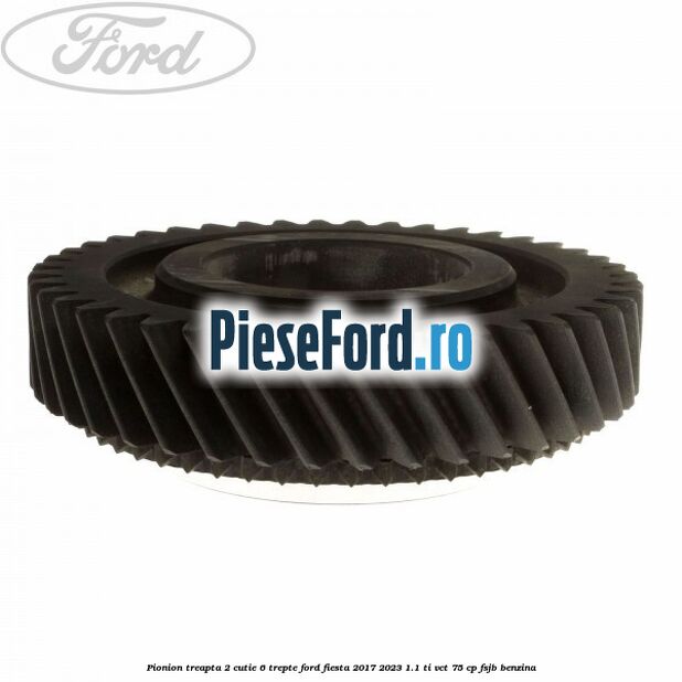 Pionion treapta 2 cutie 6 trepte Ford Fiesta 2017-2023 1.1 Ti-VCT 75 cp FSJB benzina