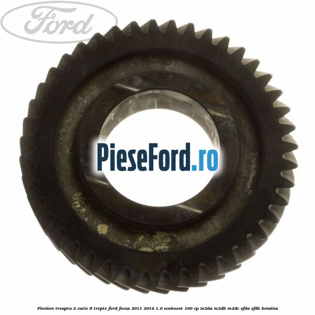 Pionion treapta 2 cutie 6 trepte Ford Focus 2011-2014 1.0 EcoBoost 100 cp M2DA, M2DB, M2DC, SFDA, SFDB benzina