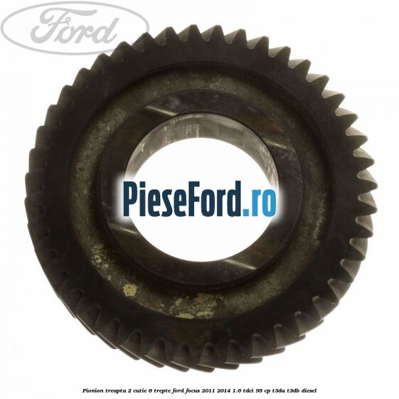 Pionion treapta 2 cutie 6 trepte Ford Focus 2011-2014 1.6 TDCi 95 cp Pionion treapta 2 cutie 6 trepte Ford Focus 2011-2014 1.6 TDCi 95 cp T3DA, T3DB diesel