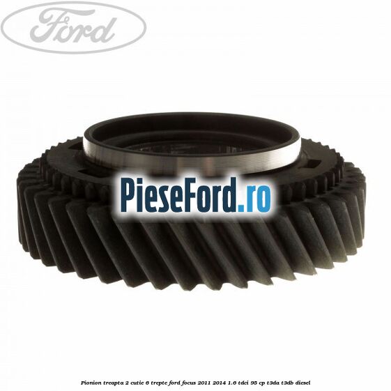 Pionion treapta 2 cutie 6 trepte Ford Focus 2011-2014 1.6 TDCi 95 cp Pionion treapta 2 cutie 6 trepte Ford Focus 2011-2014 1.6 TDCi 95 cp T3DA, T3DB diesel
