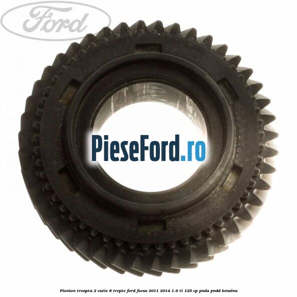 Pionion treapta 2 cutie 6 trepte Ford Focus 2011-2014 1.6 Ti 125 cp PNDA, PNDD benzina