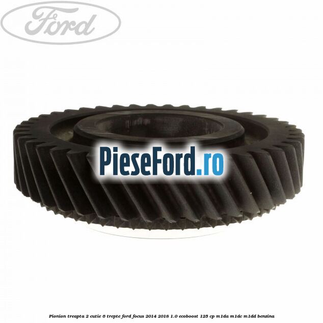 Pionion treapta 2 cutie 6 trepte Ford Focus 2014-2018 1.0 EcoBoost 125 cp Pionion treapta 2 cutie 6 trepte Ford Focus 2014-2018 1.0 EcoBoost 125 cp M1DA, M1DC, M1DD benzina
