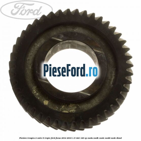 Pionion treapta 2 cutie 6 trepte Ford Focus 2014-2018 1.5 TDCi 120 cp Pionion treapta 2 cutie 6 trepte Ford Focus 2014-2018 1.5 TDCi 120 cp XWDA, XWDB, XWDC, XWDD, XWDE diesel