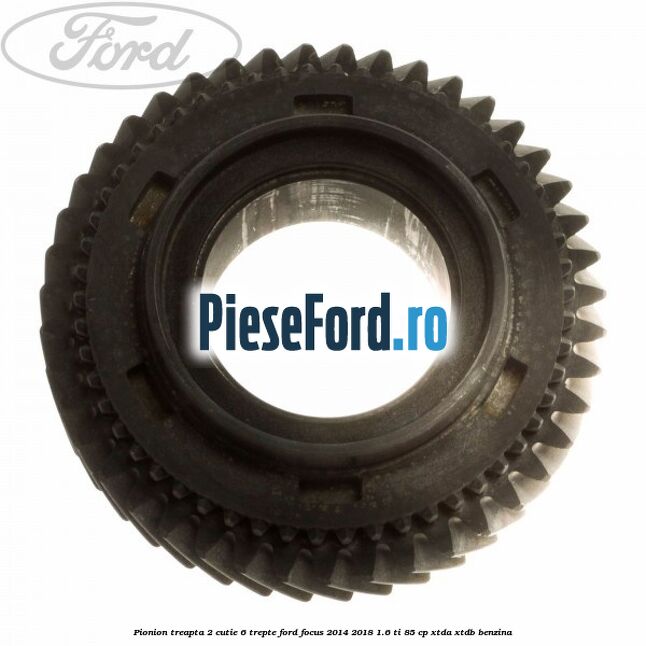 Pionion treapta 2 cutie 6 trepte Ford Focus 2014-2018 1.6 Ti 85 cp XTDA, XTDB benzina