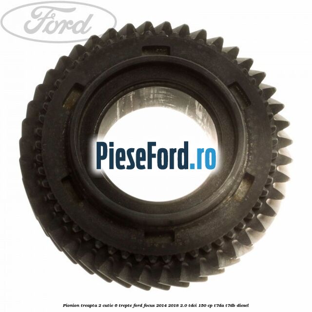 Pionion treapta 2 cutie 6 trepte Ford Focus 2014-2018 2.0 TDCi 150 cp T7DA, T7DB diesel
