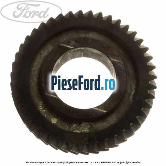 Pionion treapta 2 cutie 6 trepte Ford Grand C-Max 2011-2015 1.6 EcoBoost 150 cp JQDA, JQDB benzina