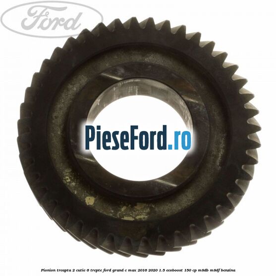 Pionion treapta 2 cutie 6 trepte Ford Grand C-Max 2016-2020 1.5 EcoBoost 150 cp M8DB, M8DF benzina