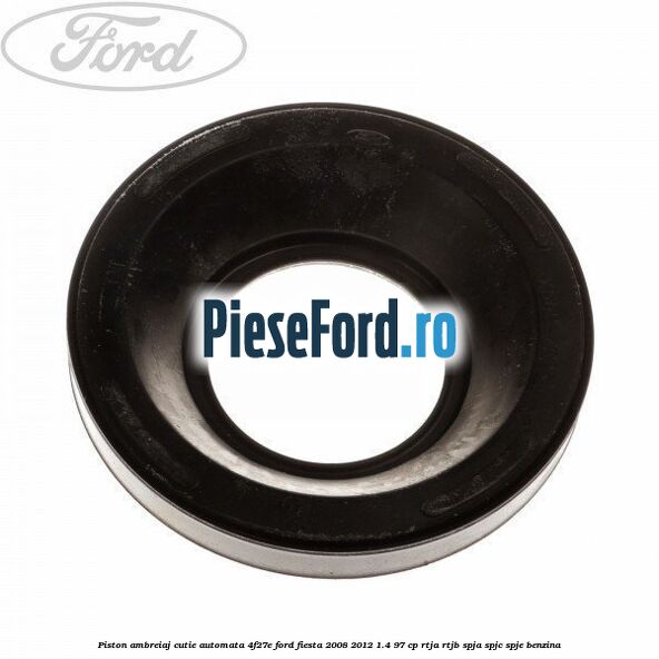 Piston ambreiaj cutie automata 4F27E Ford Fiesta 2008-2012 1.4 97 cp RTJA, RTJB, SPJA, SPJC, SPJE benzina